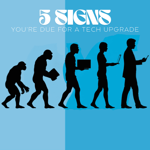 5 Signs You’re Due For A Tech Upgrade